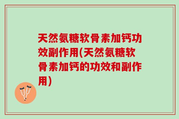 天然氨糖软骨素加钙功效副作用(天然氨糖软骨素加钙的功效和副作用)