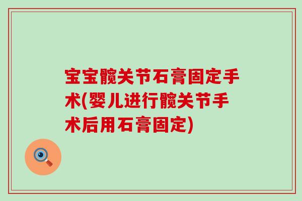 宝宝髋关节石膏固定手术(婴儿进行髋关节手术后用石膏固定)