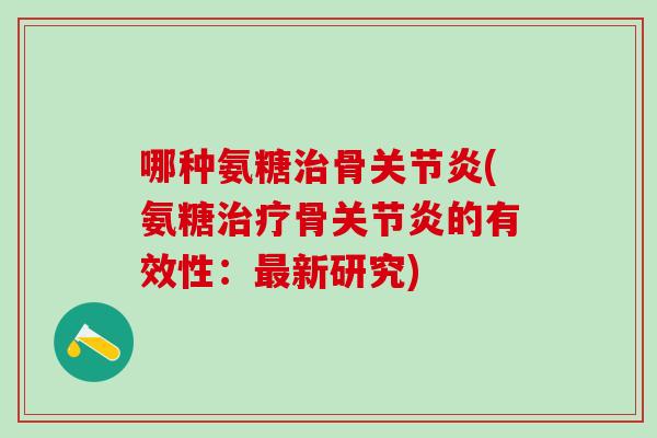 哪种氨糖治骨关节炎(氨糖治疗骨关节炎的有效性：最新研究)