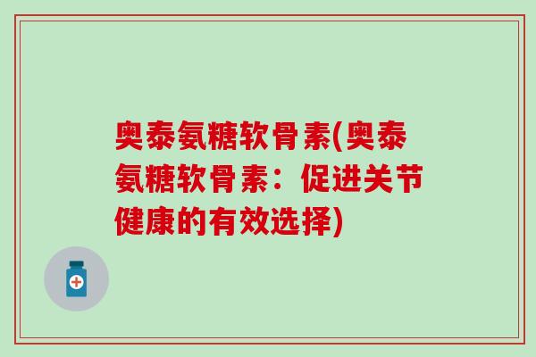 奥泰氨糖软骨素(奥泰氨糖软骨素：促进关节健康的有效选择)