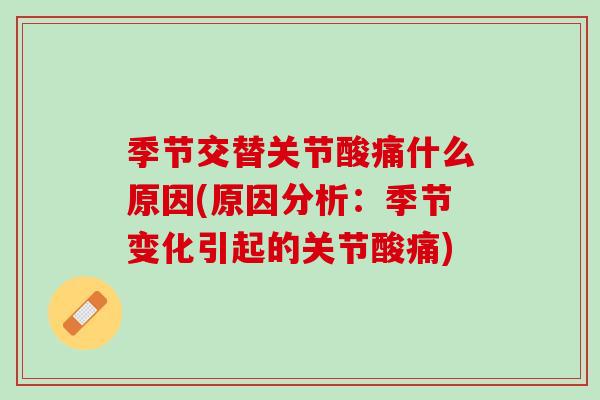 季节交替关节酸痛什么原因(原因分析：季节变化引起的关节酸痛)