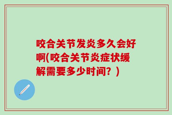 咬合关节发炎多久会好啊(咬合关节炎症状缓解需要多少时间？)