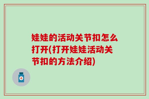 娃娃的活动关节扣怎么打开(打开娃娃活动关节扣的方法介绍)
