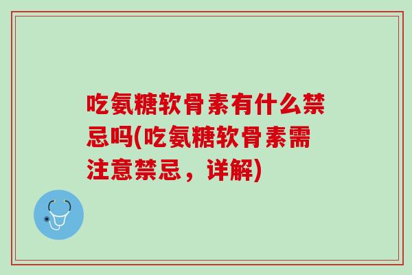 吃氨糖软骨素有什么禁忌吗(吃氨糖软骨素需注意禁忌，详解)
