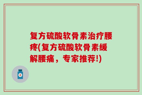 复方硫酸软骨素治疗腰疼(复方硫酸软骨素缓解腰痛，专家推荐!)