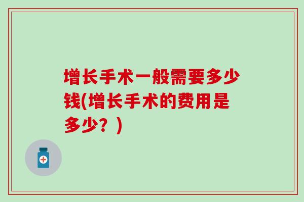 增长手术一般需要多少钱(增长手术的费用是多少？)