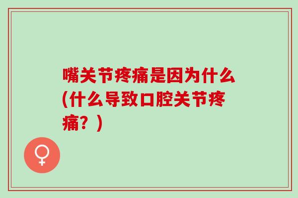 嘴关节疼痛是因为什么(什么导致口腔关节疼痛？)