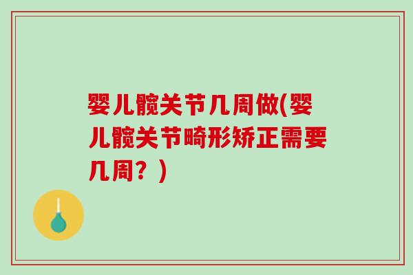 婴儿髋关节几周做(婴儿髋关节畸形矫正需要几周？)