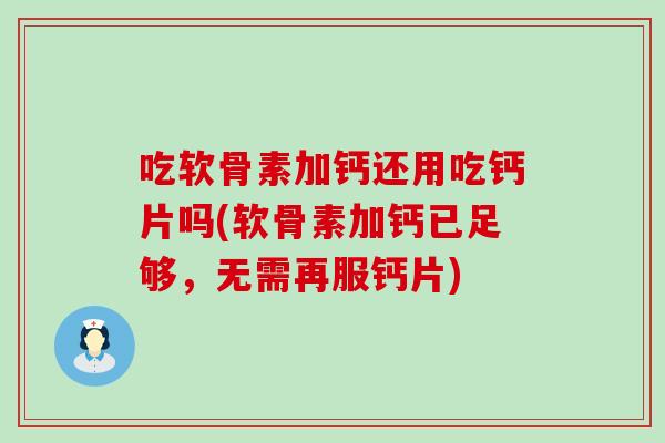 吃软骨素加钙还用吃钙片吗(软骨素加钙已足够，无需再服钙片)