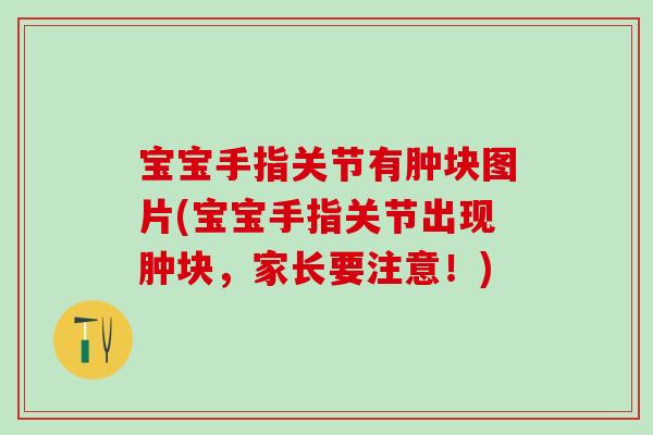 宝宝手指关节有肿块图片(宝宝手指关节出现肿块，家长要注意！)