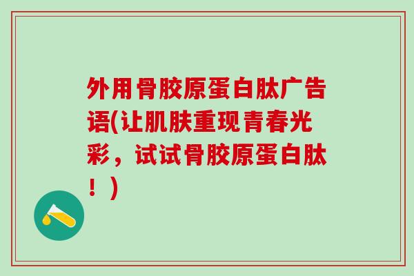 外用骨胶原蛋白肽广告语(让肌肤重现青春光彩，试试骨胶原蛋白肽！)