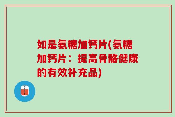 如是氨糖加钙片(氨糖加钙片：提高骨骼健康的有效补充品)