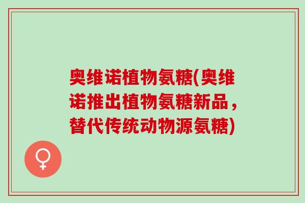 奥维诺植物氨糖(奥维诺推出植物氨糖新品，替代传统动物源氨糖)