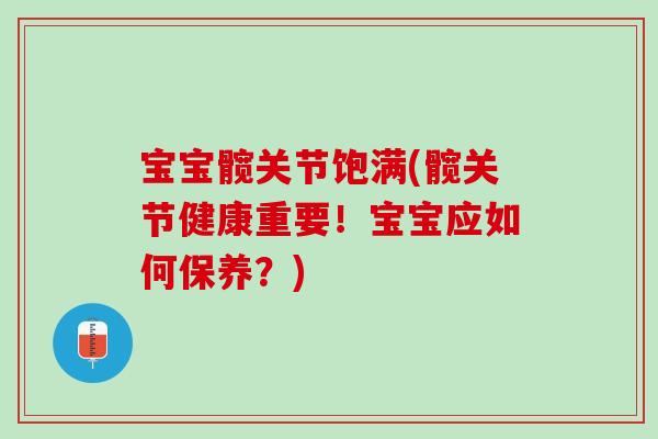 宝宝髋关节饱满(髋关节健康重要！宝宝应如何保养？)