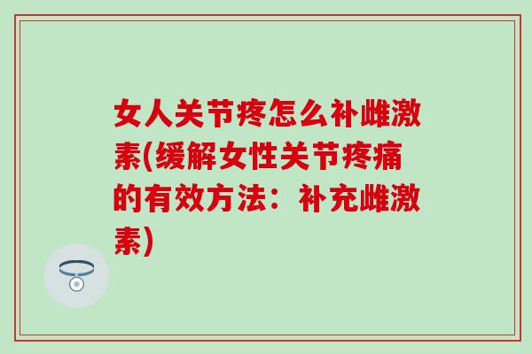 女人关节疼怎么补雌激素(缓解女性关节疼痛的有效方法：补充雌激素)