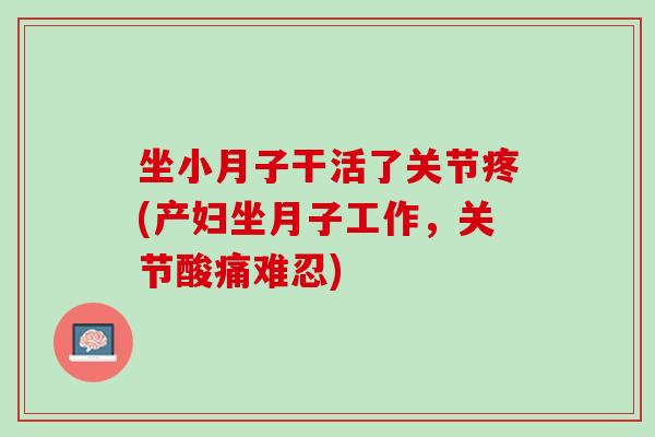 坐小月子干活了关节疼(产妇坐月子工作，关节酸痛难忍)