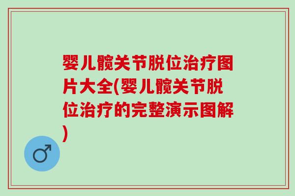 婴儿髋关节脱位治疗图片大全(婴儿髋关节脱位治疗的完整演示图解)