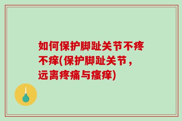 如何保护脚趾关节不疼不痒(保护脚趾关节，远离疼痛与瘙痒)