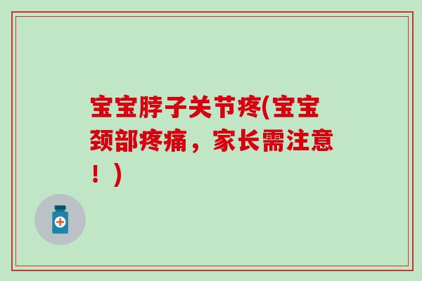 宝宝脖子关节疼(宝宝颈部疼痛，家长需注意！)