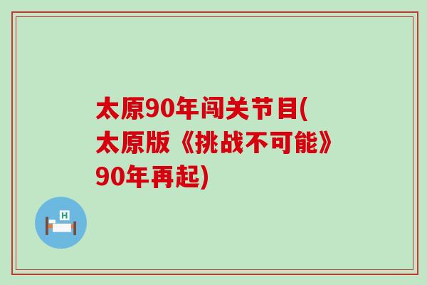 太原90年闯关节目(太原版《挑战不可能》90年再起)