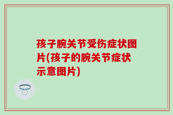 孩子腕关节受伤症状图片(孩子的腕关节症状示意图片)