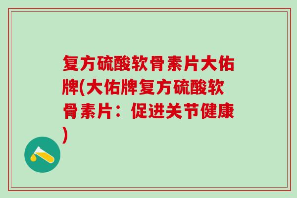 复方硫酸软骨素片大佑牌(大佑牌复方硫酸软骨素片：促进关节健康)