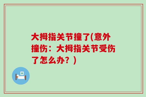 大拇指关节撞了(意外撞伤：大拇指关节受伤了怎么办？)