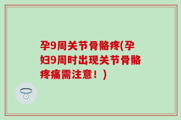 孕9周关节骨骼疼(孕妇9周时出现关节骨骼疼痛需注意！)