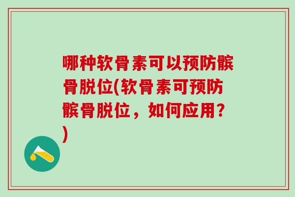 哪种软骨素可以预防髌骨脱位(软骨素可预防髌骨脱位，如何应用？)