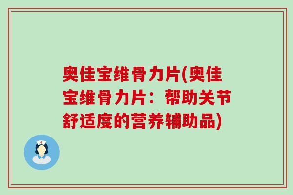 奥佳宝维骨力片(奥佳宝维骨力片：帮助关节舒适度的营养辅助品)