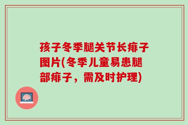 孩子冬季腿关节长痱子图片(冬季儿童易患腿部痱子，需及时护理)