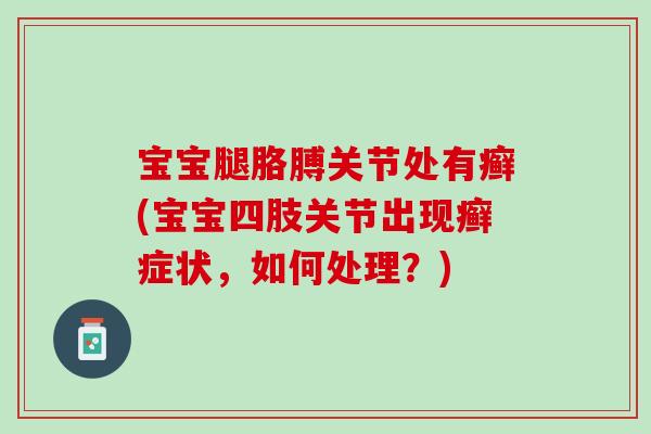 宝宝腿胳膊关节处有癣(宝宝四肢关节出现癣症状，如何处理？)