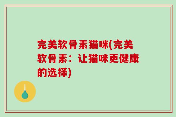 完美软骨素猫咪(完美软骨素：让猫咪更健康的选择)