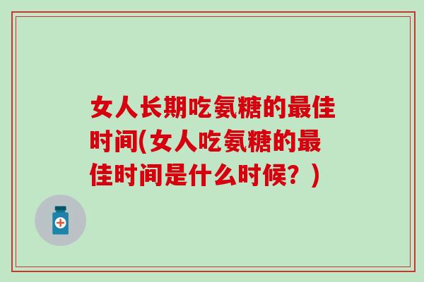 女人长期吃氨糖的最佳时间(女人吃氨糖的最佳时间是什么时候？)