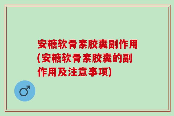 安糖软骨素胶囊副作用(安糖软骨素胶囊的副作用及注意事项)