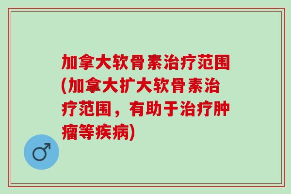 加拿大软骨素治疗范围(加拿大扩大软骨素治疗范围，有助于治疗肿瘤等疾病)