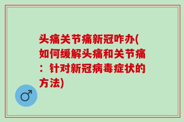 头痛关节痛新冠咋办(如何缓解头痛和关节痛：针对新冠病毒症状的方法)