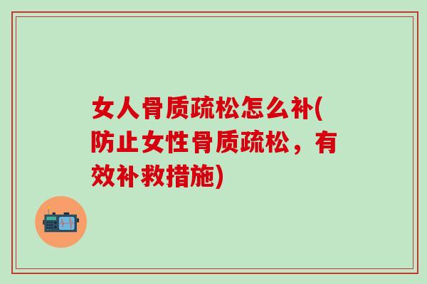 女人骨质疏松怎么补(防止女性骨质疏松，有效补救措施)