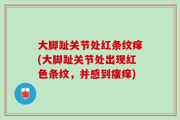 大脚趾关节处红条纹痒(大脚趾关节处出现红色条纹，并感到瘙痒)