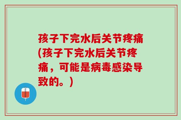 孩子下完水后关节疼痛(孩子下完水后关节疼痛，可能是病毒感染导致的。)