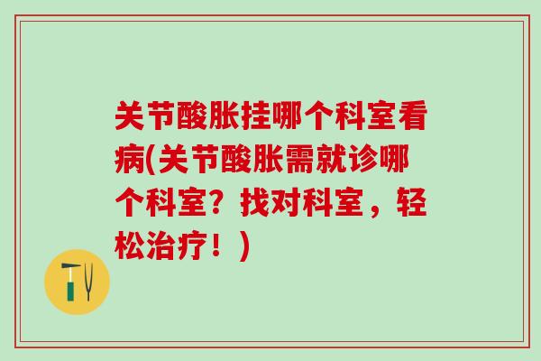 关节酸胀挂哪个科室看病(关节酸胀需就诊哪个科室？找对科室，轻松治疗！)