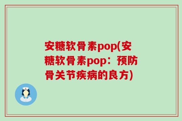 安糖软骨素pop(安糖软骨素pop：预防骨关节疾病的良方)