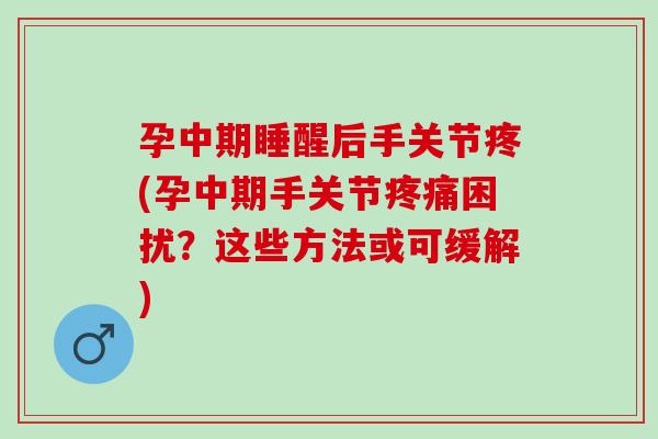 孕中期睡醒后手关节疼(孕中期手关节疼痛困扰？这些方法或可缓解)