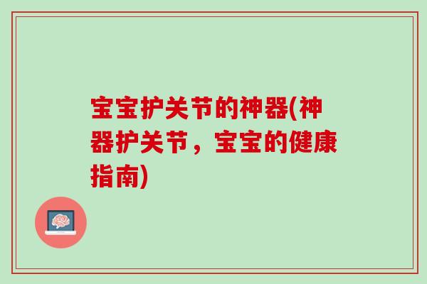 宝宝护关节的神器(神器护关节，宝宝的健康指南)