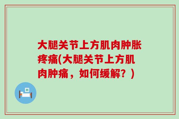 大腿关节上方肌肉肿胀疼痛(大腿关节上方肌肉肿痛，如何缓解？)