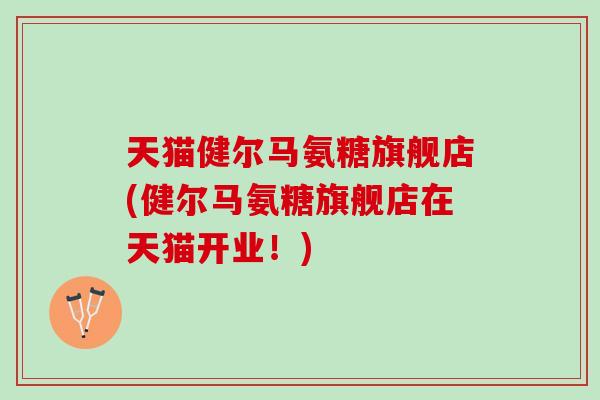 天猫健尔马氨糖旗舰店(健尔马氨糖旗舰店在天猫开业！)