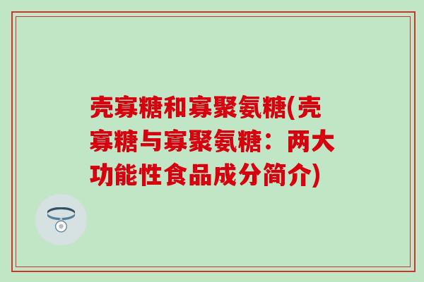 壳寡糖和寡聚氨糖(壳寡糖与寡聚氨糖：两大功能性食品成分简介)