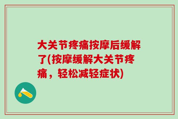 大关节疼痛按摩后缓解了(按摩缓解大关节疼痛，轻松减轻症状)
