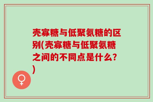 壳寡糖与低聚氨糖的区别(壳寡糖与低聚氨糖之间的不同点是什么？)