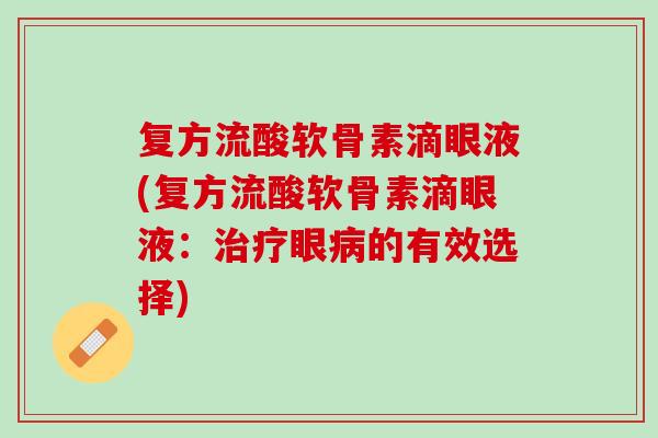 复方流酸软骨素滴眼液(复方流酸软骨素滴眼液：治疗眼病的有效选择)